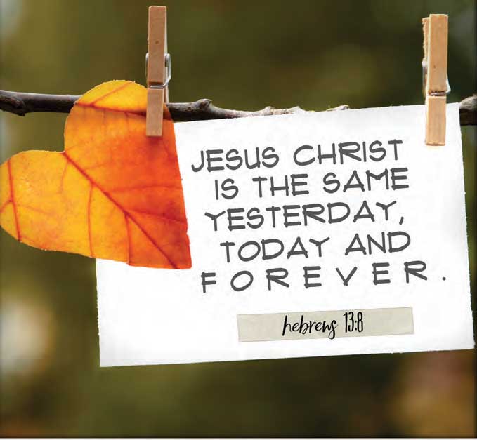Jesus Christ is the same yesterday, today and forever.
